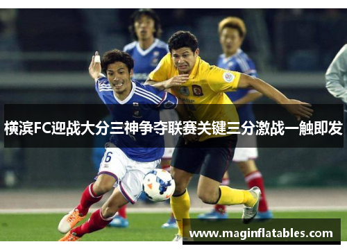 横滨FC迎战大分三神争夺联赛关键三分激战一触即发
