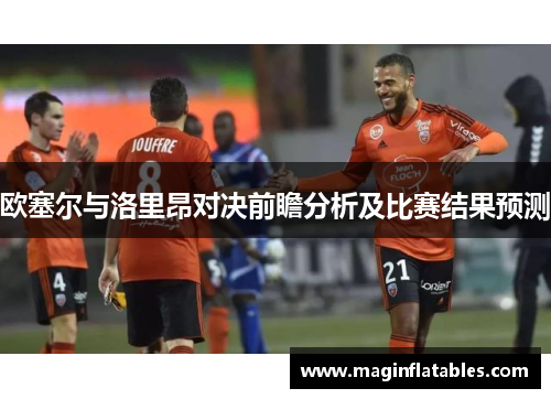 欧塞尔与洛里昂对决前瞻分析及比赛结果预测