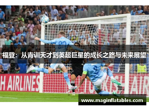 福登：从青训天才到英超巨星的成长之路与未来展望