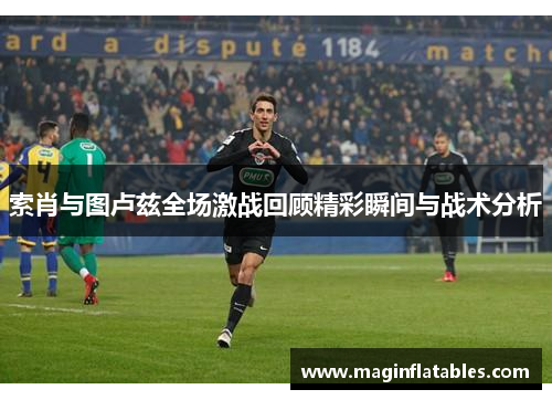 索肖与图卢兹全场激战回顾精彩瞬间与战术分析