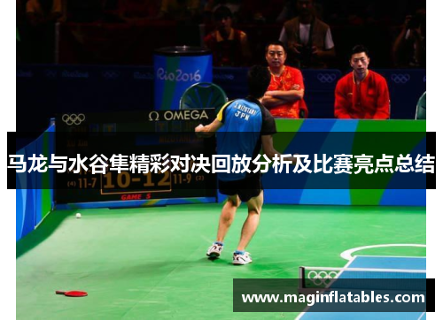 马龙与水谷隼精彩对决回放分析及比赛亮点总结