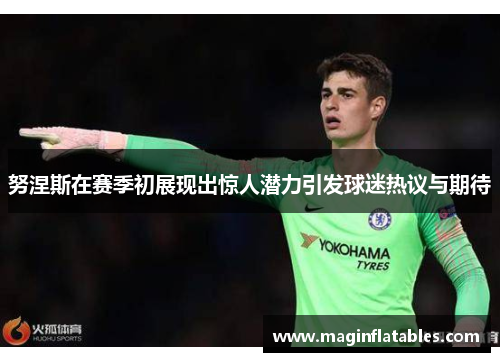 努涅斯在赛季初展现出惊人潜力引发球迷热议与期待