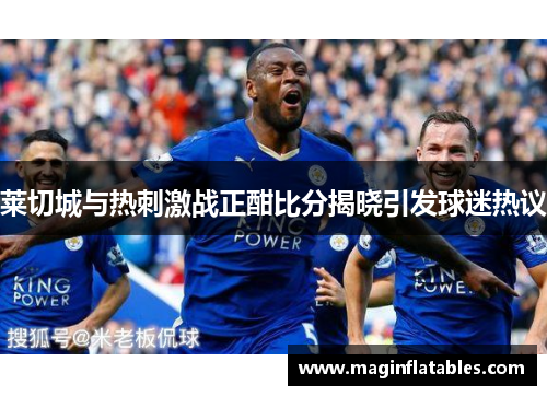 莱切城与热刺激战正酣比分揭晓引发球迷热议