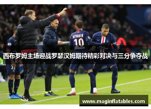 西布罗姆主场迎战罗瑟汉姆期待精彩对决与三分争夺战