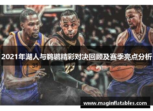 2021年湖人与鹈鹕精彩对决回顾及赛季亮点分析