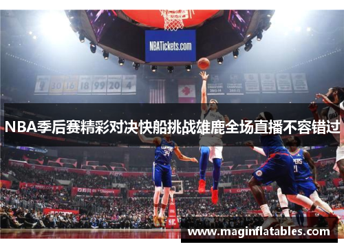 NBA季后赛精彩对决快船挑战雄鹿全场直播不容错过