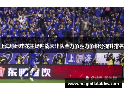 上海绿地申花主场迎战天津队全力争胜力争积分提升排名