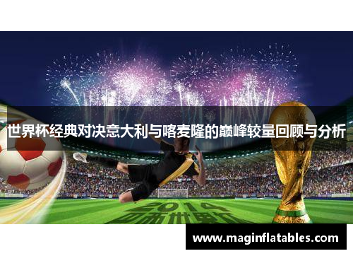 世界杯经典对决意大利与喀麦隆的巅峰较量回顾与分析