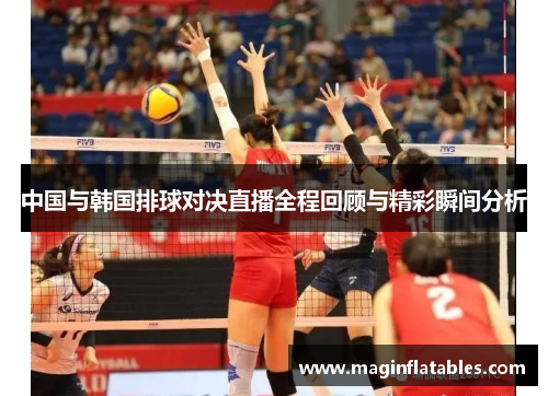 中国与韩国排球对决直播全程回顾与精彩瞬间分析