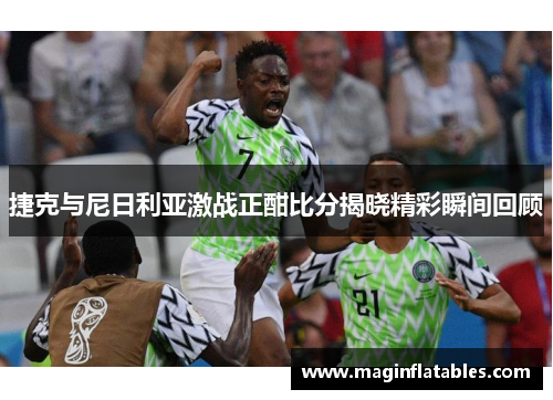 捷克与尼日利亚激战正酣比分揭晓精彩瞬间回顾