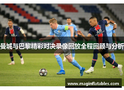 曼城与巴黎精彩对决录像回放全程回顾与分析