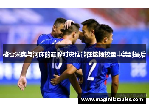 格雷米奥与河床的巅峰对决谁能在这场较量中笑到最后