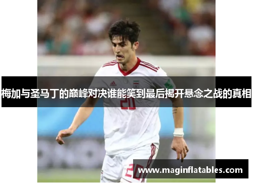 梅加与圣马丁的巅峰对决谁能笑到最后揭开悬念之战的真相