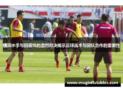 横滨水手与田喜悦的激烈对决揭示足球战术与团队合作的重要性