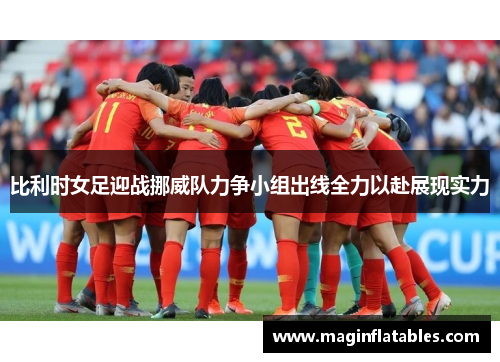 比利时女足迎战挪威队力争小组出线全力以赴展现实力