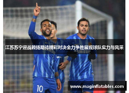 江苏苏宁迎战赖扬期待精彩对决全力争胜展现球队实力与风采
