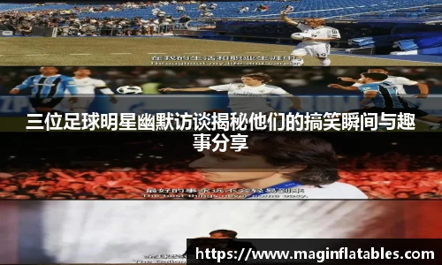 三位足球明星幽默访谈揭秘他们的搞笑瞬间与趣事分享